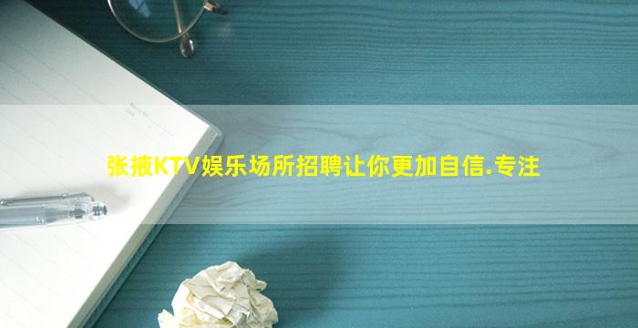 张掖KTV娱乐场所招聘让你更加自信.专注